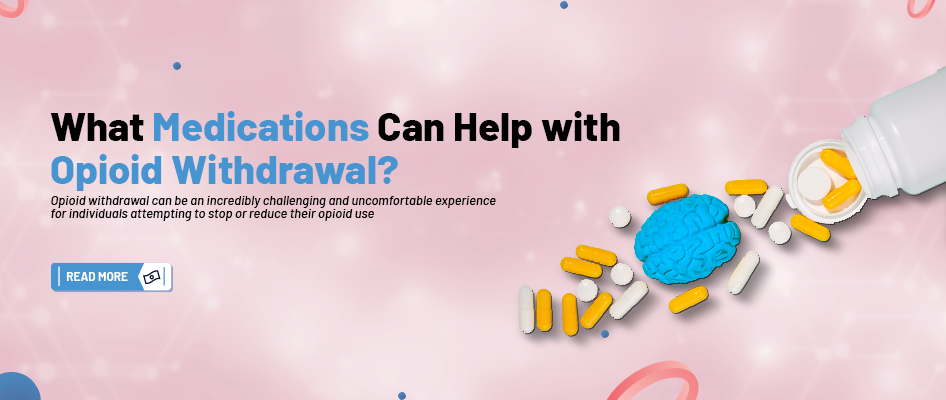 What Medications Can Help with Opioid Withdrawal?