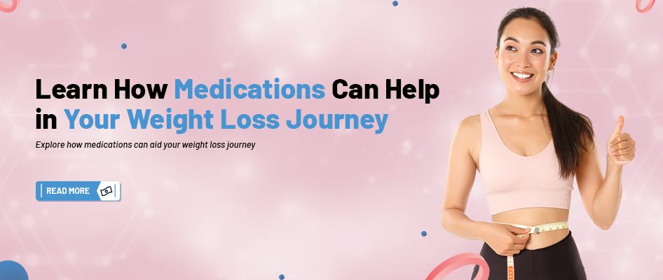 Learn How Medications Can Help in Your Weight Loss Journey